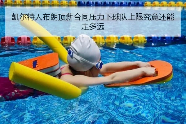 凯尔特人布朗顶薪合同压力下球队上限究竟还能走多远