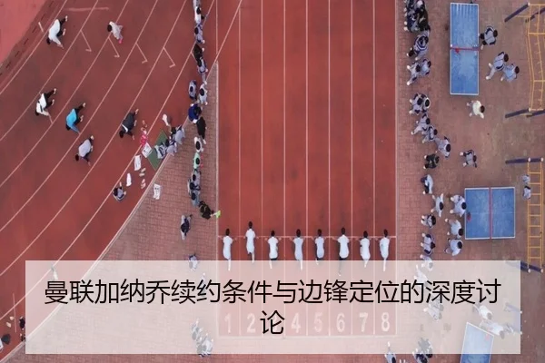曼联加纳乔续约条件与边锋定位的深度讨论