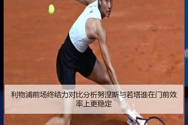 利物浦前场终结力对比分析努涅斯与若塔谁在门前效率上更稳定
