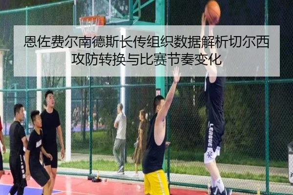 恩佐费尔南德斯长传组织数据解析切尔西攻防转换与比赛节奏变化