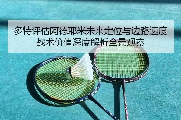 多特评估阿德耶米未来定位与边路速度战术价值深度解析全景观察