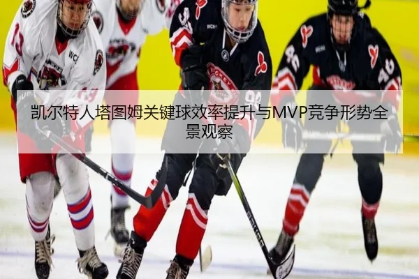 凯尔特人塔图姆关键球效率提升与MVP竞争形势全景观察