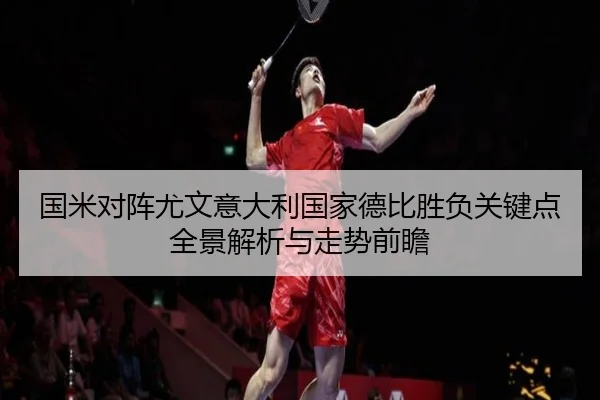 国米对阵尤文意大利国家德比胜负关键点全景解析与走势前瞻